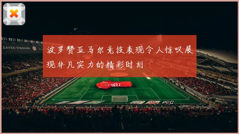波罗赞亚马尔竞技表现令人惊叹展现非凡实力的精彩时刻