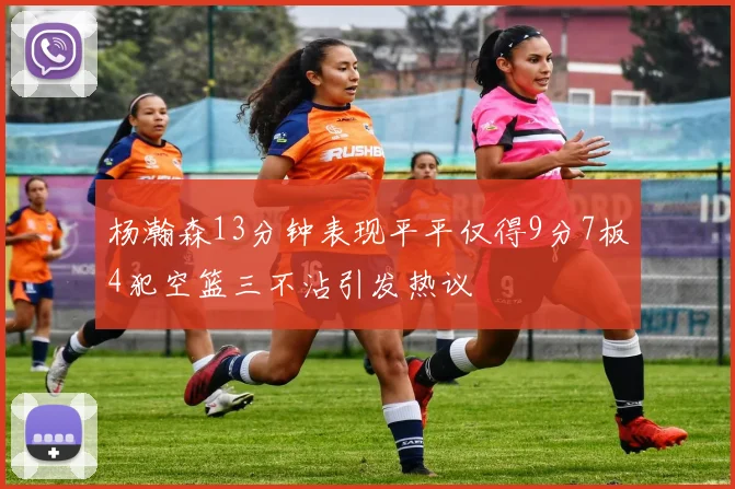 杨瀚森13分钟表现平平仅得9分7板4犯空篮三不沾引发热议
