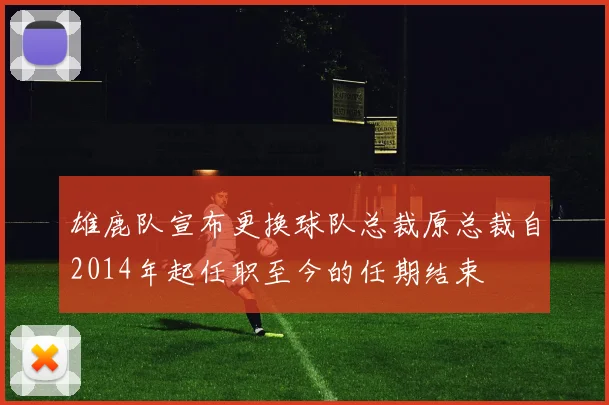 雄鹿队宣布更换球队总裁原总裁自2014年起任职至今的任期结束