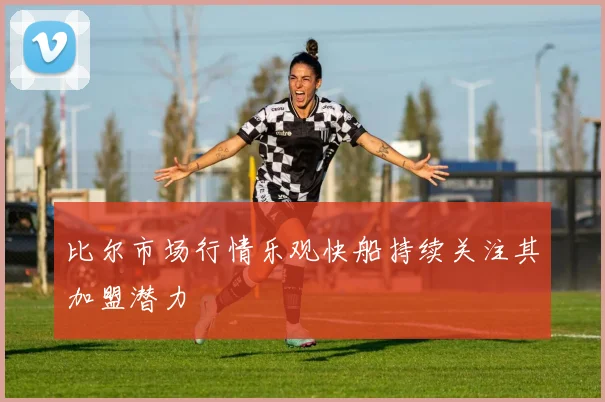 比尔市场行情乐观快船持续关注其加盟潜力