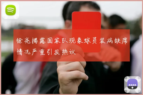 徐亮揭露国家队现象球员装病缺席情况严重引发热议