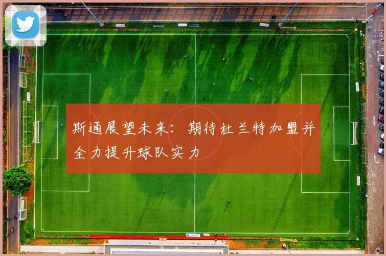 斯通展望未来：期待杜兰特加盟并全力提升球队实力