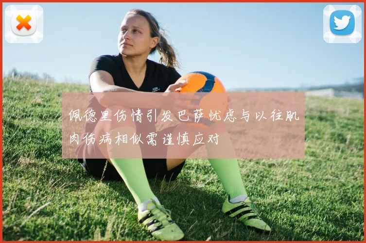 佩德里伤情引发巴萨忧虑与以往肌肉伤病相似需谨慎应对