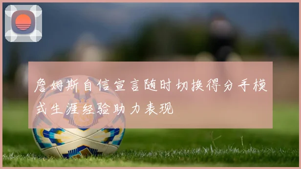 詹姆斯自信宣言随时切换得分手模式生涯经验助力表现