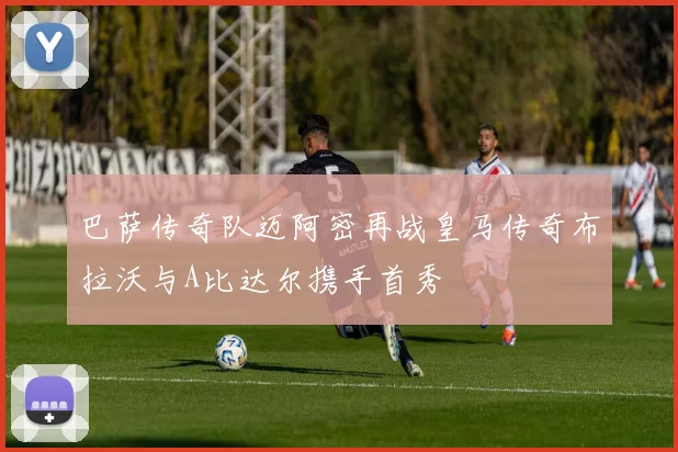 巴萨传奇队迈阿密再战皇马传奇布拉沃与A比达尔携手首秀